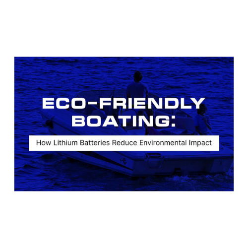 Eco-Friendly Boating: How Lithium Batteries Reduce Environmental Impact
